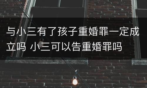 与小三有了孩子重婚罪一定成立吗 小三可以告重婚罪吗