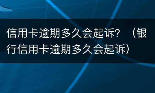 信用卡逾期多久会起诉？（银行信用卡逾期多久会起诉）