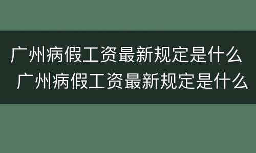 广州病假工资最新规定是什么 广州病假工资最新规定是什么时候