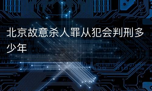 北京故意杀人罪从犯会判刑多少年