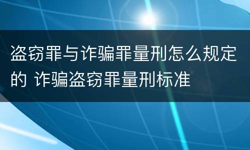 盗窃罪与诈骗罪量刑怎么规定的 诈骗盗窃罪量刑标准