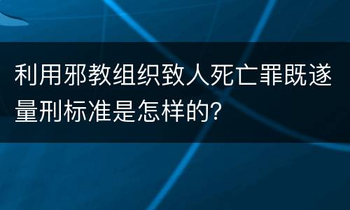 利用邪教组织致人死亡罪既遂量刑标准是怎样的？