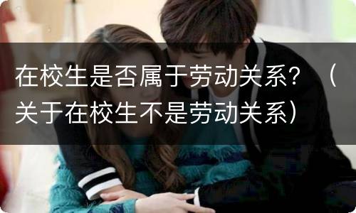 在校生是否属于劳动关系？（关于在校生不是劳动关系）