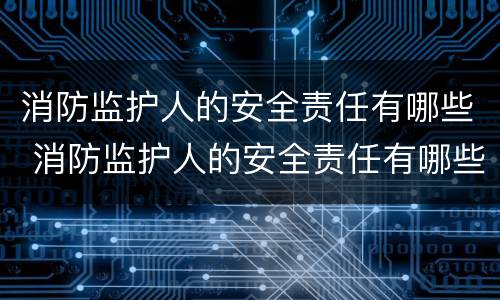 消防监护人的安全责任有哪些 消防监护人的安全责任有哪些方面