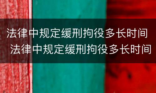 法律中规定缓刑拘役多长时间 法律中规定缓刑拘役多长时间算刑期