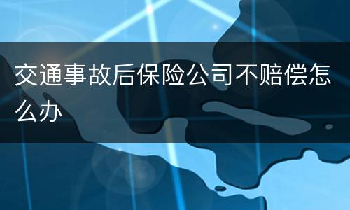 交通事故后保险公司不赔偿怎么办