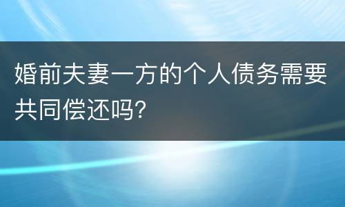 婚前夫妻一方的个人债务需要共同偿还吗？