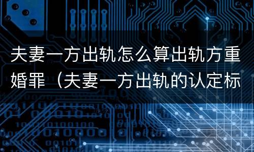 夫妻一方出轨怎么算出轨方重婚罪（夫妻一方出轨的认定标准）