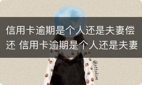 信用卡逾期是个人还是夫妻偿还 信用卡逾期是个人还是夫妻偿还的