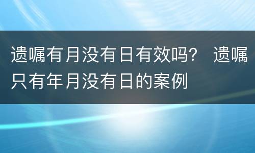 遗嘱有月没有日有效吗？ 遗嘱只有年月没有日的案例