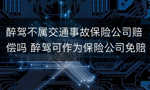 醉驾不属交通事故保险公司赔偿吗 醉驾可作为保险公司免赔的依据吗?