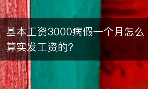 基本工资3000病假一个月怎么算实发工资的？