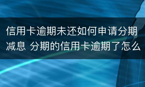 信用卡逾期未还如何申请分期减息 分期的信用卡逾期了怎么办
