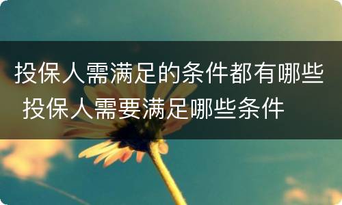 投保人需满足的条件都有哪些 投保人需要满足哪些条件