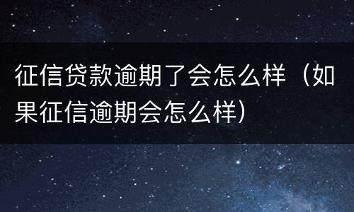 征信贷款逾期了会怎么样（如果征信逾期会怎么样）