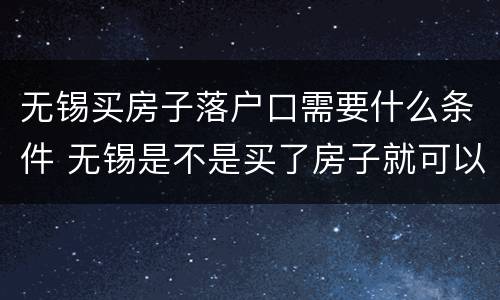 无锡买房子落户口需要什么条件 无锡是不是买了房子就可以落户