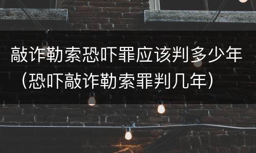 敲诈勒索恐吓罪应该判多少年（恐吓敲诈勒索罪判几年）