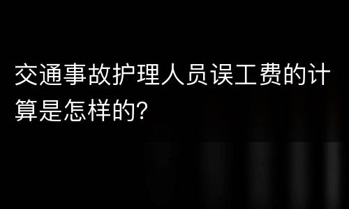 交通事故护理人员误工费的计算是怎样的？