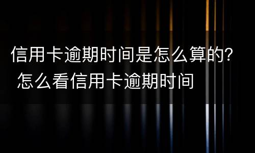 信用卡逾期时间是怎么算的？ 怎么看信用卡逾期时间