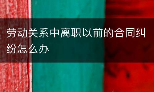 劳动关系中离职以前的合同纠纷怎么办