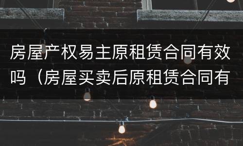 房屋产权易主原租赁合同有效吗（房屋买卖后原租赁合同有效吗?）