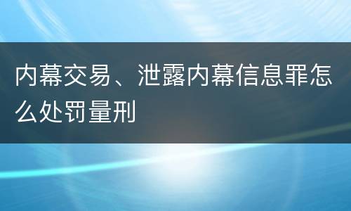 内幕交易、泄露内幕信息罪怎么处罚量刑