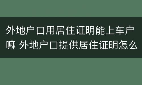 外地户口用居住证明能上车户嘛 外地户口提供居住证明怎么开