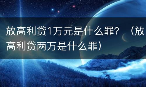 放高利贷1万元是什么罪？（放高利贷两万是什么罪）