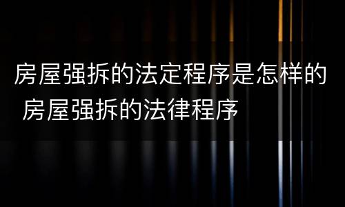 房屋强拆的法定程序是怎样的 房屋强拆的法律程序