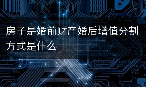 房子是婚前财产婚后增值分割方式是什么