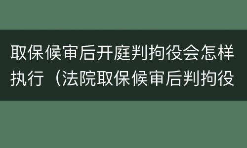 取保候审后开庭判拘役会怎样执行（法院取保候审后判拘役）