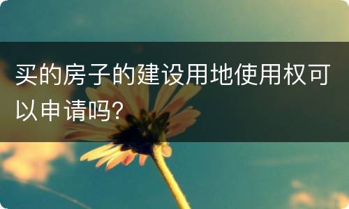 买的房子的建设用地使用权可以申请吗？