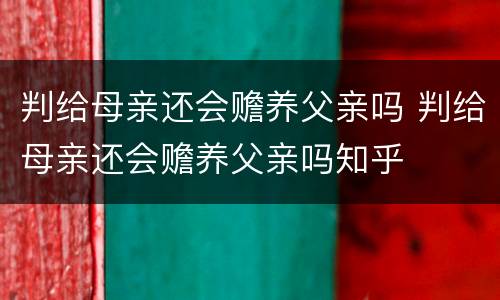 判给母亲还会赡养父亲吗 判给母亲还会赡养父亲吗知乎