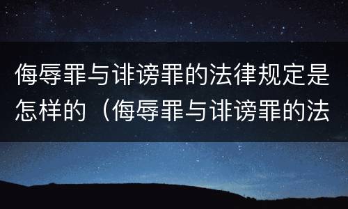 侮辱罪与诽谤罪的法律规定是怎样的（侮辱罪与诽谤罪的法律规定是怎样的区别）