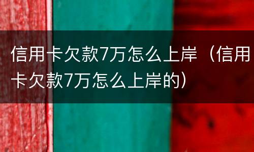 信用卡欠款7万怎么上岸（信用卡欠款7万怎么上岸的）