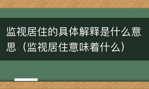 监视居住的具体解释是什么意思（监视居住意味着什么）