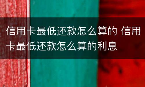信用卡最低还款怎么算的 信用卡最低还款怎么算的利息