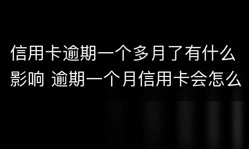 信用卡逾期一个多月了有什么影响 逾期一个月信用卡会怎么样