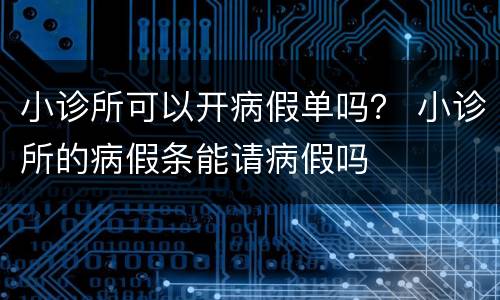 小诊所可以开病假单吗？ 小诊所的病假条能请病假吗
