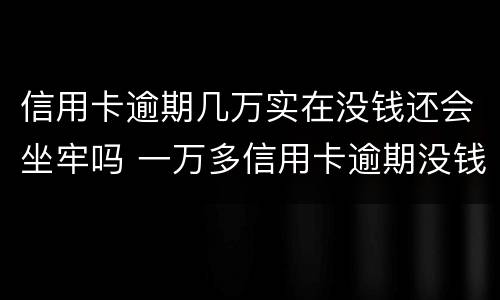 信用卡逾期几万实在没钱还会坐牢吗 一万多信用卡逾期没钱还会坐牢吗