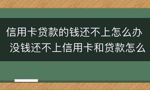 信用卡贷款的钱还不上怎么办 没钱还不上信用卡和贷款怎么办?