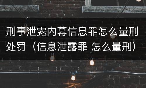 刑事泄露内幕信息罪怎么量刑处罚（信息泄露罪 怎么量刑）