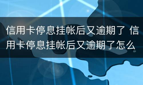 信用卡停息挂帐后又逾期了 信用卡停息挂帐后又逾期了怎么处理