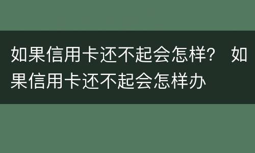 如果信用卡还不起会怎样？ 如果信用卡还不起会怎样办