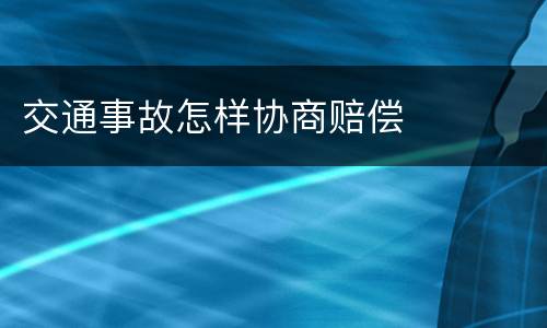 交通事故怎样协商赔偿