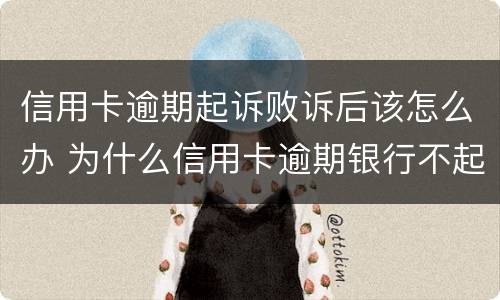 信用卡逾期起诉败诉后该怎么办 为什么信用卡逾期银行不起诉