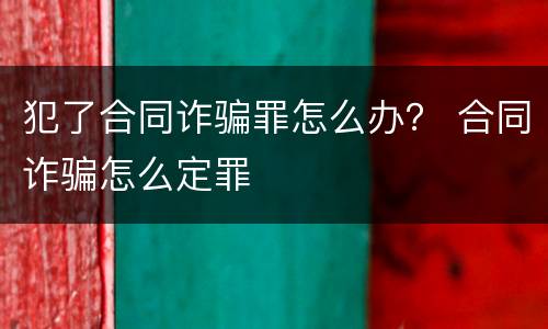 犯了合同诈骗罪怎么办？ 合同诈骗怎么定罪