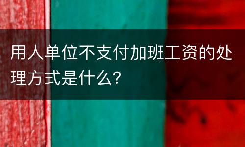 用人单位不支付加班工资的处理方式是什么？