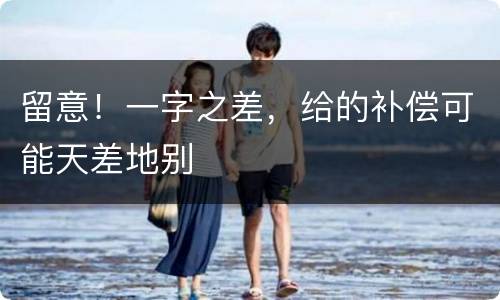 留意！一字之差，给的补偿可能天差地别