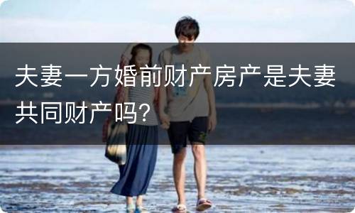 夫妻一方婚前财产房产是夫妻共同财产吗？